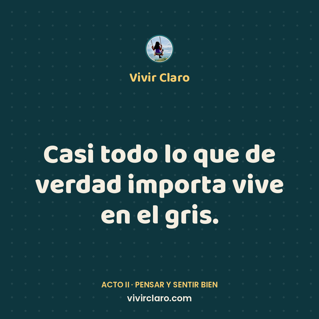 Casi todo lo que de verdad importa vive en el gris.