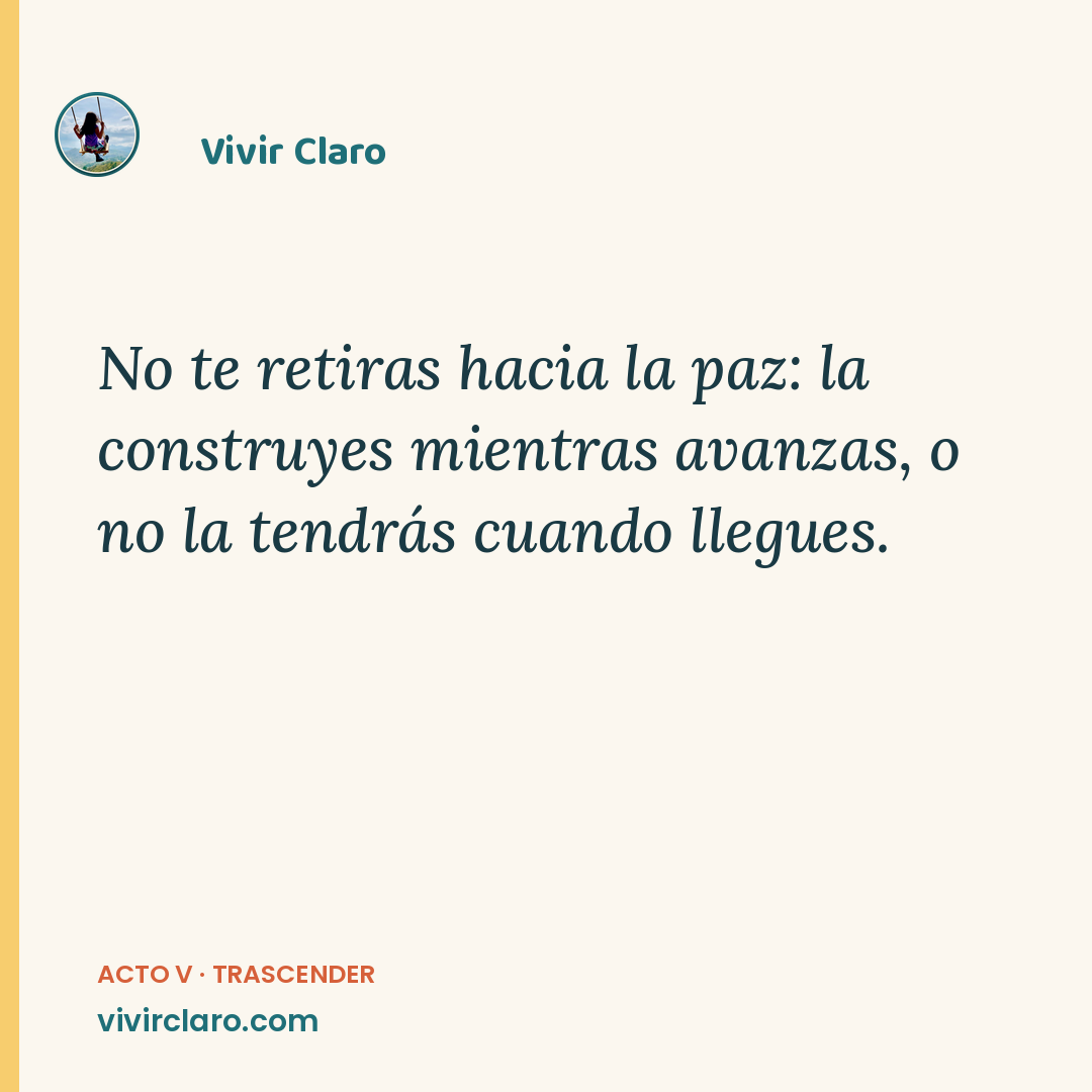 No te retiras hacia la paz: la construyes mientras avanzas, o no la tendrás cuando llegues.