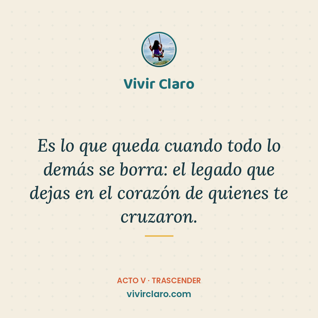 Es lo que queda cuando todo lo demás se borra: el legado que dejas en el corazón de quienes te cruzaron.